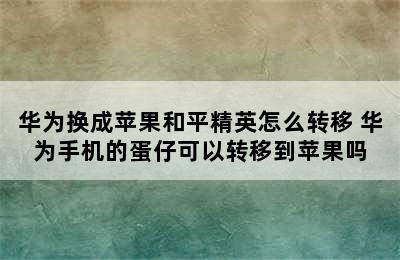 华为换成苹果和平精英怎么转移 华为手机的蛋仔可以转移到苹果吗